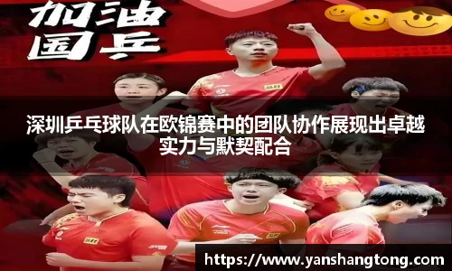 深圳乒乓球队在欧锦赛中的团队协作展现出卓越实力与默契配合